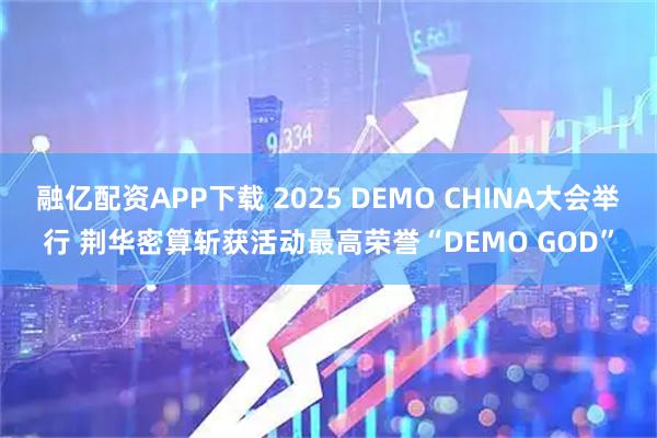 融亿配资APP下载 2025 DEMO CHINA大会举行 荆华密算斩获活动最高荣誉“DEMO GOD”
