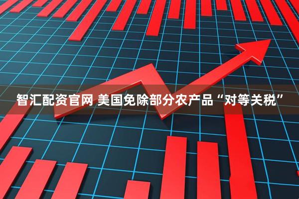 智汇配资官网 美国免除部分农产品“对等关税”