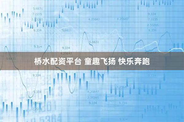 桥水配资平台 童趣飞扬 快乐奔跑