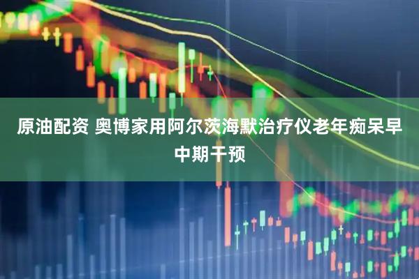 原油配资 奥博家用阿尔茨海默治疗仪老年痴呆早中期干预