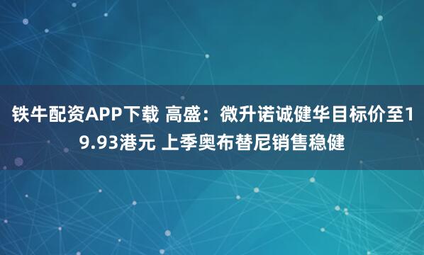 铁牛配资APP下载 高盛:微升诺诚健华目标价至19.93港元 上季奥布替尼销售稳健