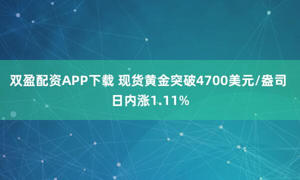 双盈配资APP下载 现货黄金突破4700美元/盎司 日内涨1.11%