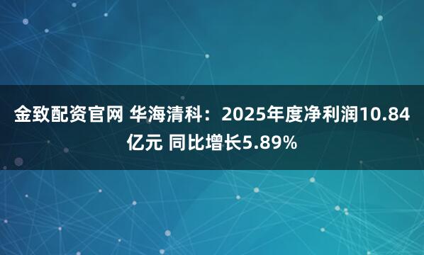 金致配资官网 华海清科：2025年度净利润10.84亿元 同比增长5.89%